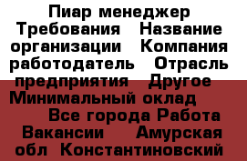 Пиар менеджер Требования › Название организации ­ Компания-работодатель › Отрасль предприятия ­ Другое › Минимальный оклад ­ 25 000 - Все города Работа » Вакансии   . Амурская обл.,Константиновский р-н